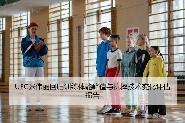 UFC张伟丽回归训练体能峰值与抗摔技术变化评估报告